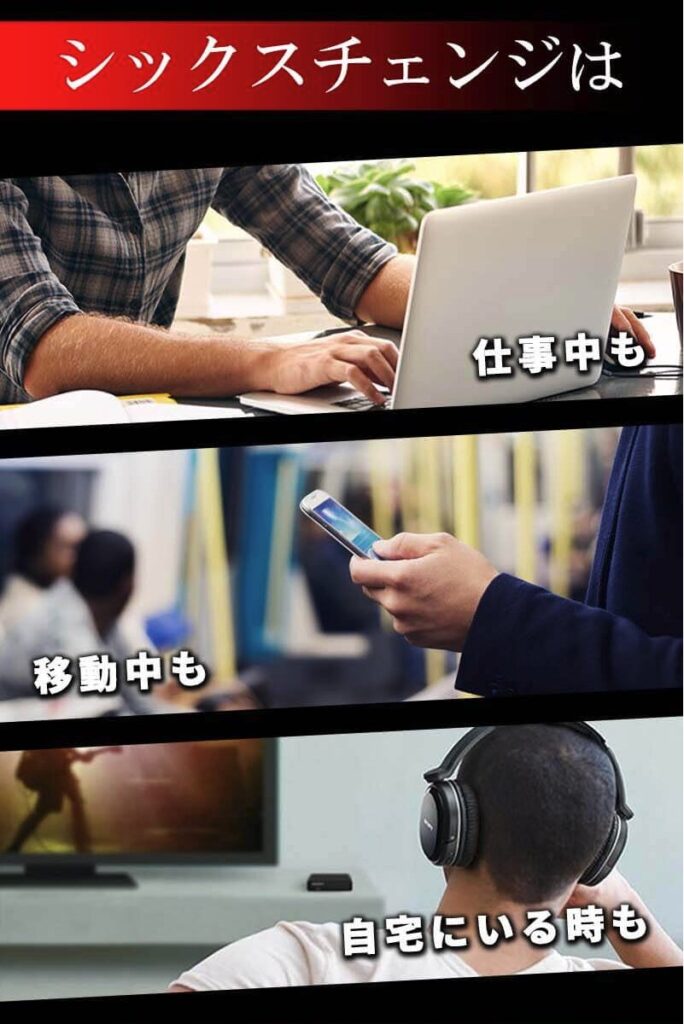 シックスチェンジ 仕事中も 移動中も 自宅にいる時も