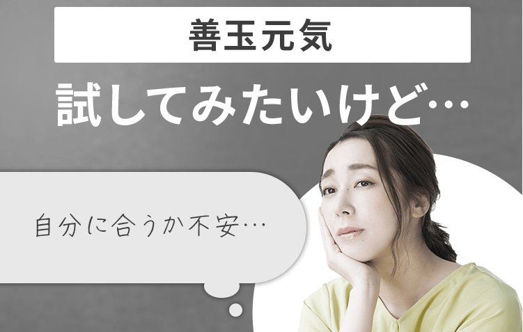 善玉元気
試してみたいけど
自分に合うか不安